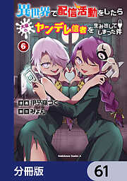 異世界で配信活動をしたら大量のヤンデレ信者を生み出してしまった件【分冊版】