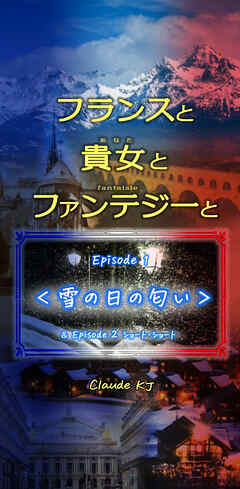 フランスと貴女とファンテジーと Episode 1「雪の日の匂い」 Episode 2 ショート・ショート
