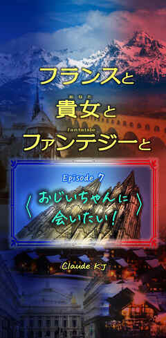 フランスと貴女とファンテジーと Episode 7「おじいちゃんに会いたい！」