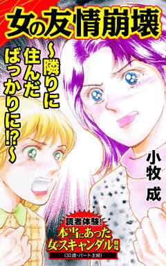女の友情崩壊～隣りに住んだばっかりに!?～／読者体験！本当にあった女のスキャンダル劇場Vol.7