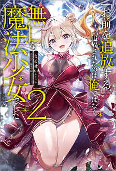 「お前を追放する」追放されたのは俺ではなく無口な魔法少女でした: 2【特典SS付】（最新刊） - まるせい/福きつね - ラノベ・無料試し読みなら、電子書籍・コミックストア ブックライブ