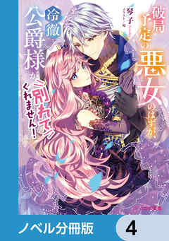 破局予定の悪女のはずが、冷徹公爵様が別れてくれません！【ノベル分冊版】　4