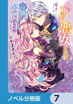 破局予定の悪女のはずが、冷徹公爵様が別れてくれません！【ノベル分冊版】　7