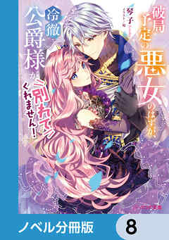 破局予定の悪女のはずが、冷徹公爵様が別れてくれません！【ノベル分冊版】　8