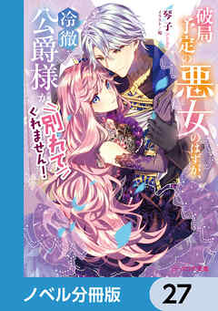 破局予定の悪女のはずが、冷徹公爵様が別れてくれません！【ノベル分冊版】　27