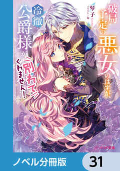 破局予定の悪女のはずが、冷徹公爵様が別れてくれません！【ノベル分冊版】　31