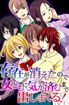 存在が消えたので女どもに気が済むまで出しまくる！1