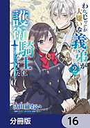 わたくしのことが大嫌いな義弟が護衛騎士になりました【分冊版】　16