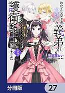 わたくしのことが大嫌いな義弟が護衛騎士になりました【分冊版】　27