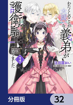 わたくしのことが大嫌いな義弟が護衛騎士になりました【分冊版】　32