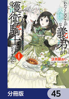わたくしのことが大嫌いな義弟が護衛騎士になりました【分冊版】
