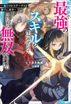 異世界で最強のスキルを生み出せたので、ひたすら無双することにしました。 ～俺だけがステータスを勝手に操作～