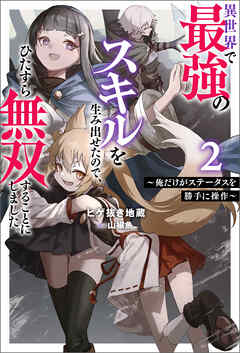 異世界で最強のスキルを生み出せたので、ひたすら無双することにしました。 ～俺だけがステータスを勝手に操作～ ： 2