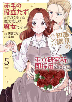 「赤毛の役立たず」とクビになった魔力なしの魔女ですが、「薬草の知識がハンパない！」と王立研究所に即採用されました。【電子限定おまけ付き】　5巻