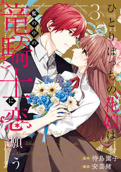 ひとりぼっちの花娘は檻の中の竜騎士に恋願う THE COMIC 3巻