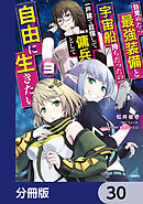 目覚めたら最強装備と宇宙船持ちだったので、一戸建て目指して傭兵として自由に生きたい【分冊版】　30