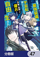 目覚めたら最強装備と宇宙船持ちだったので、一戸建て目指して傭兵として自由に生きたい【分冊版】　47