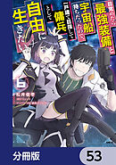 目覚めたら最強装備と宇宙船持ちだったので、一戸建て目指して傭兵として自由に生きたい【分冊版】　53