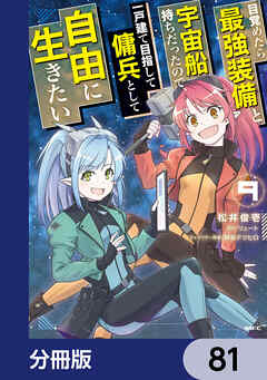 目覚めたら最強装備と宇宙船持ちだったので、一戸建て目指して傭兵として自由に生きたい【分冊版】　81