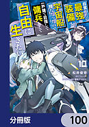 目覚めたら最強装備と宇宙船持ちだったので、一戸建て目指して傭兵として自由に生きたい【分冊版】　100