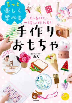 0～6歳まで一緒に作れる！　もっと楽しく学べる手作りおもちゃ - あん - ビジネス・実用書・無料試し読みなら、電子書籍・コミックストア ブックライブ