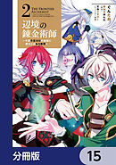 辺境の錬金術師　～今更予算ゼロの職場に戻るとかもう無理～【分冊版】　15