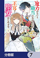 魔力がないと勘当されましたが、王宮で聖女はじめます【分冊版】　7