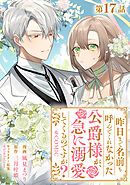【単話版】昨日まで名前も呼んでくれなかった公爵様が、急に溺愛してくるのですが？@COMIC 第17話