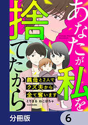 あなたが私を捨てたから　義母と2人でクズ夫から全て奪います【分冊版】