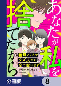 あなたが私を捨てたから　義母と2人でクズ夫から全て奪います【分冊版】