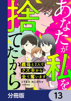 あなたが私を捨てたから　義母と2人でクズ夫から全て奪います【分冊版】