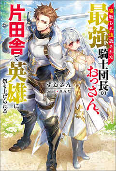 [Novel] 寝取られ追放された最強騎士団長のおっさん、片田舎で英雄に祭り上げられる raw 第01巻