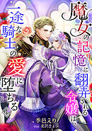 魔女の記憶に翻弄される令嬢は、一途な騎士の愛に堕ちる（４）