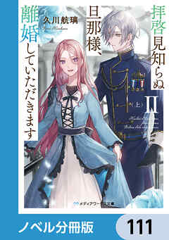 拝啓見知らぬ旦那様、離婚していただきます【ノベル分冊版】　111 - 久川航璃/あいるむ - 小説・無料試し読みなら、電子書籍・コミックストア ブックライブ
