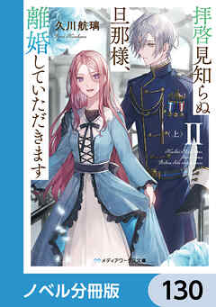 拝啓見知らぬ旦那様、離婚していただきます【ノベル分冊版】　130 - 久川航璃/あいるむ - 小説・無料試し読みなら、電子書籍・コミックストア ブックライブ