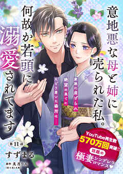 【単話】意地悪な母と姉に売られた私。 何故か若頭に溺愛されてます【第11話】