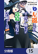 左遷されたギルド職員が辺境で地道に活躍する話～なお、原因のコネ野郎は大変な目にあう模様～【分冊版】　15