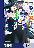 左遷されたギルド職員が辺境で地道に活躍する話～なお、原因のコネ野郎は大変な目にあう模様～【分冊版】　17