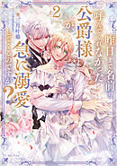 昨日まで名前も呼んでくれなかった公爵様が、急に溺愛してくるのですが？2【電子書籍限定書き下ろしSS付き】
