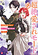 99回断罪されたループ令嬢ですが今世は「超絶愛されモード」ですって!?6 ～真の力に目覚めて始まる100回目の人生～【電子特典付き】