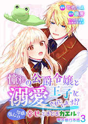 憧れの公爵令嬢と王子に溺愛されています！？　傷心令嬢の幸せ、ときどきカエル？【電子単行本版】