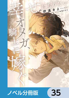 幸せになりたいオメガ、騎士に嫁ぐ【ノベル分冊版】　35