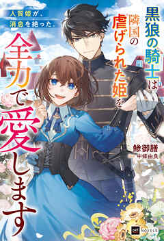 人質姫が、消息を絶った。 ～黒狼の騎士は隣国の虐げられた姫を全力で愛します～