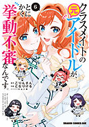 クラスメイトの元アイドルが、とにかく挙動不審なんです。　6