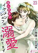 隠れ肉食のイケメンシェフに溺愛されてます 23