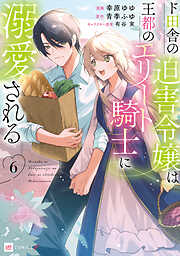 ド田舎の迫害令嬢は王都のエリート騎士に溺愛される