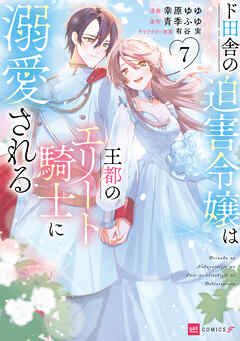 ド田舎の迫害令嬢は王都のエリート騎士に溺愛される
