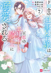 ド田舎の迫害令嬢は王都のエリート騎士に溺愛される