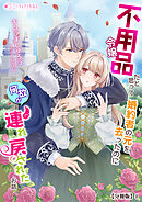 不用品令嬢だと思って婚約者の元を去ったのに何故か連れ戻されたお話【分冊版】1