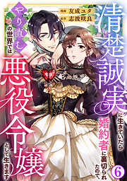 清楚誠実に生きていたら婚約者に裏切られたので、やり直しの世界では悪役令嬢として生きます6